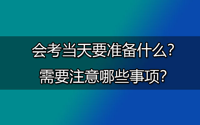 会考当天要准备什么？需要注意哪些事项？