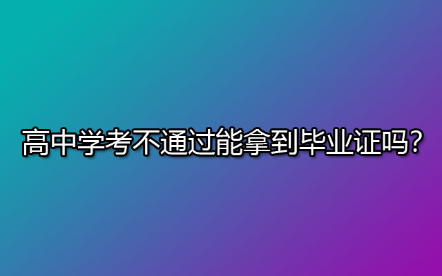 高中学考不通过能拿到毕业证吗