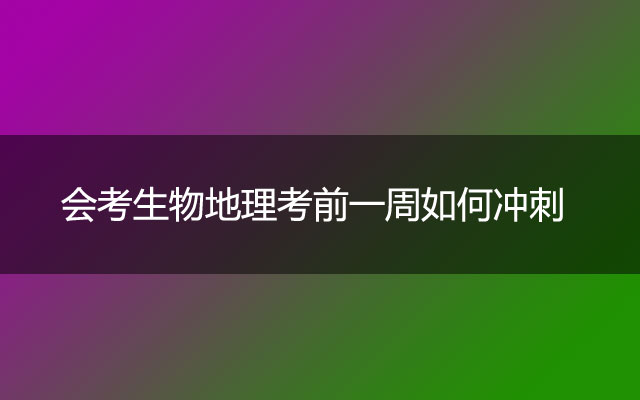 会考生物地理考前一周如何冲刺