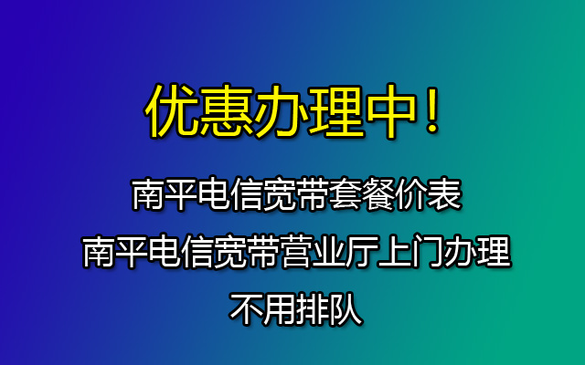 南平电信宽带套餐价表-南平电信宽带营业厅上门办理，不用排队