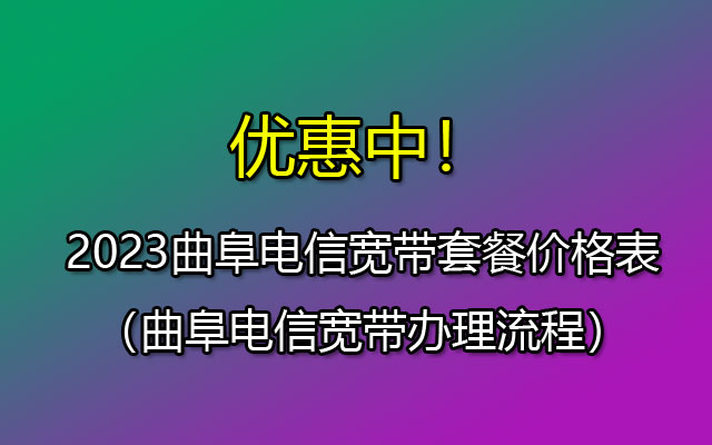 优惠中！2023曲阜电信宽带套餐价格表（曲阜电信宽带办理流程）