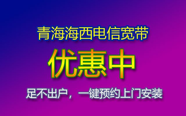 青海海西电信宽带有哪些套餐？如何在线预约安装呢？