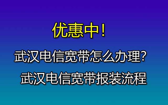 武汉电信宽带怎么办理？武汉电信宽带报装流程