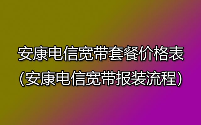 安康电信宽带套餐资费价格表（安康电信宽带安装流程）