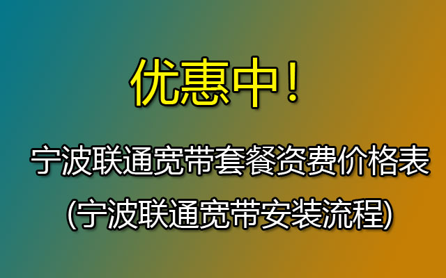 宁波联通宽带套餐资费价格表2023（宁波联通宽带安装流程）