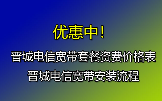 晋城电信宽带套餐资费价格表-晋城电信宽带安装流程