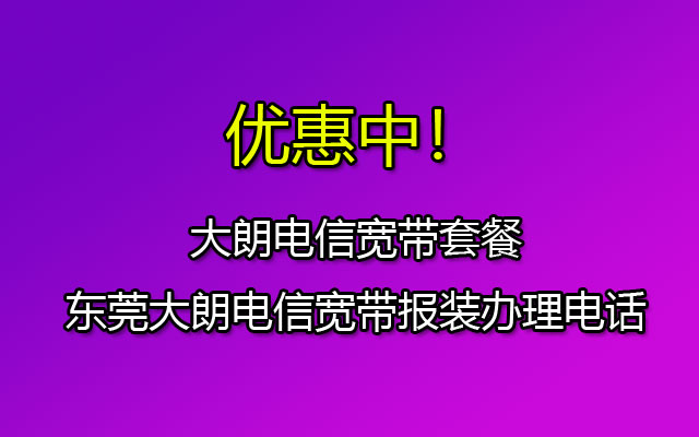 大朗电信宽带套餐-东莞大朗电信宽带报装办理电话