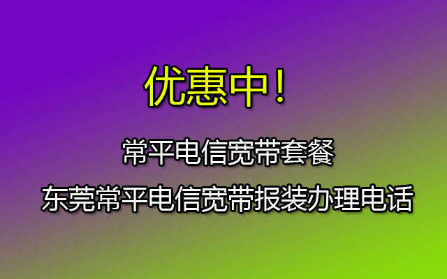 常平电信宽带套餐-东莞常平电信宽带网上营业厅报装办理