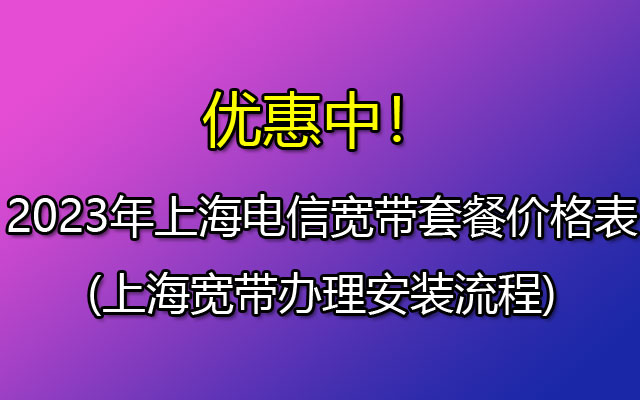 2023年上海电信宽带套餐价格表(上海宽带办理安装流程)