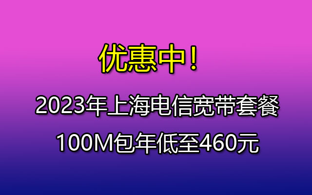 优惠中！2023年上海电信宽带套餐100M包年低至460元