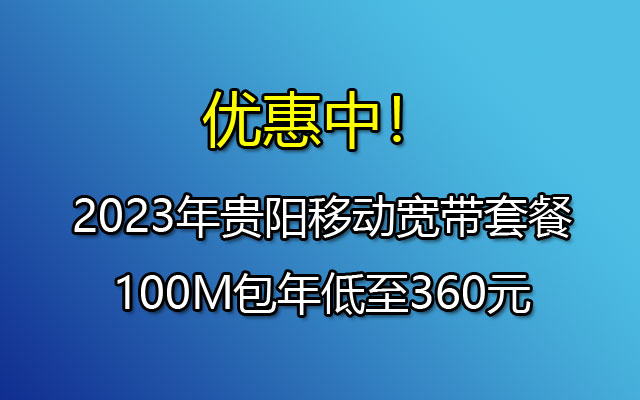 优惠中！2023年贵阳移动宽带套餐100M包年低至360元