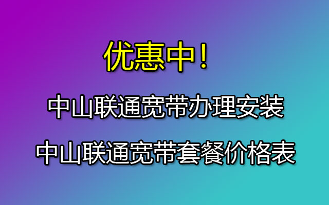 中山联通宽带办理安装-中山联通宽带套餐价格表