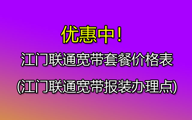 江门联通宽带套餐价格表(江门联通宽带报装办理点)