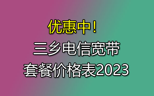 三乡电信宽带套餐价格表2023