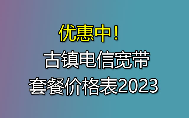 古镇电信宽带套餐价格表2023