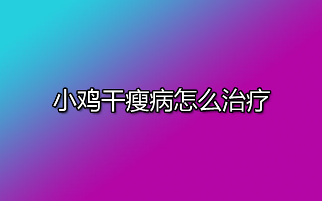 小鸡干瘦病怎么治疗