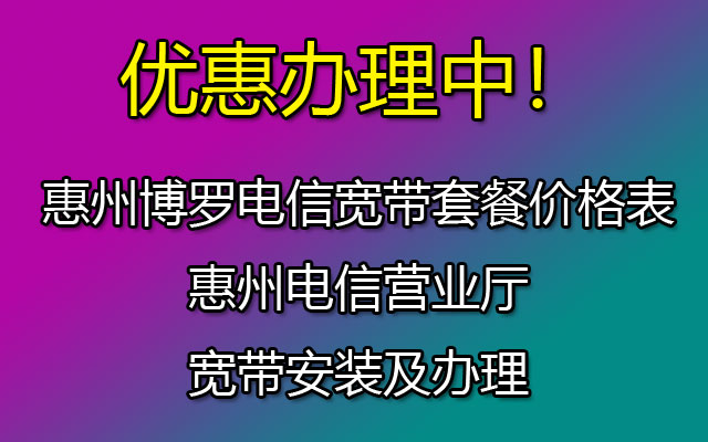 惠州博罗电信宽带套餐价格表(惠州电信营业厅宽带安装及办理）