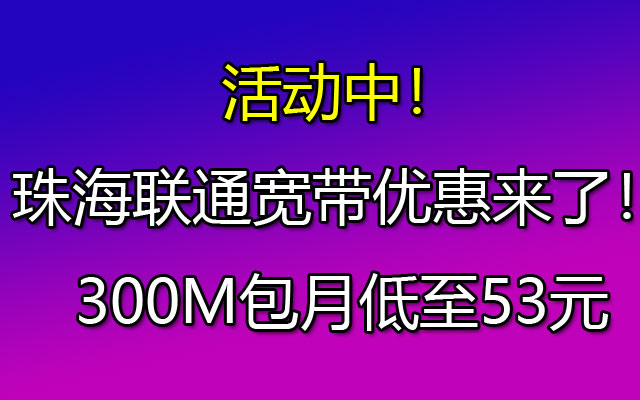 珠海联通宽带优惠来了！300M包月低至53元