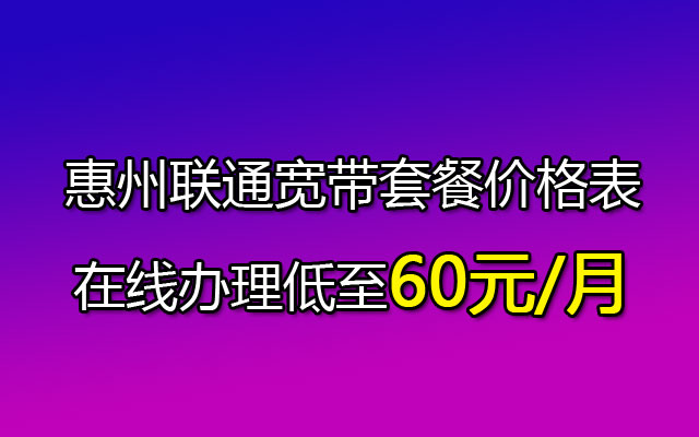 惠州联通宽带套餐价格表2023-在线办理低至60元/月