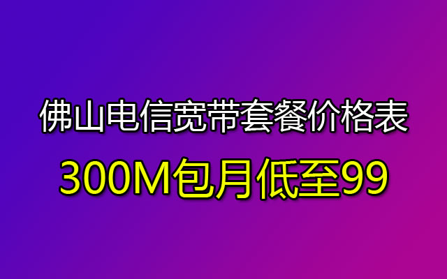 佛山电信宽带套餐价格表300M包月低至99