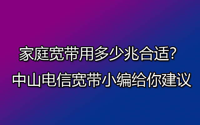 家庭宽带用多少兆合适？中山电信宽带小编给你建议