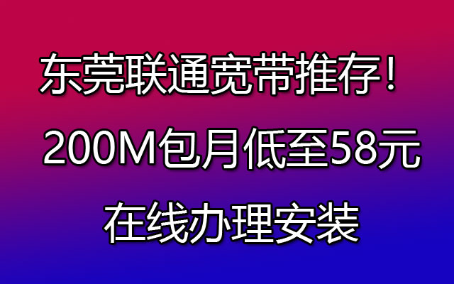 东莞联通宽带推存！200M包月低至58元在线办理安装