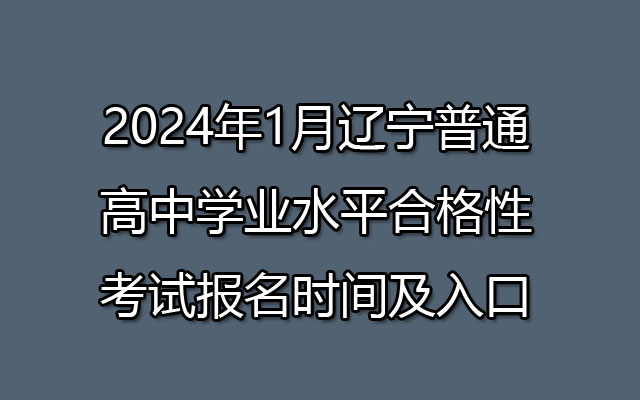 2024年1月辽宁普通高中学业水平合格性考试报名时间及入口