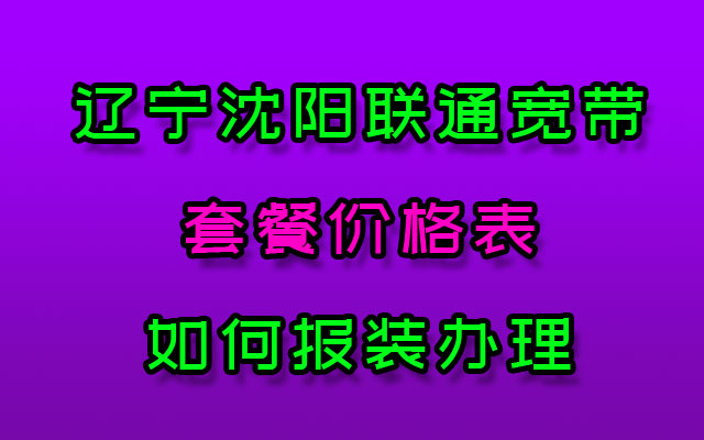 辽宁沈阳联通宽带套餐价格表(沈阳联通宽带报装办理)