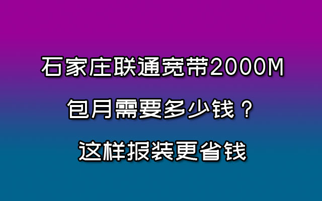 石家庄联通宽带2000M包月需要多少钱？这样报装更省钱