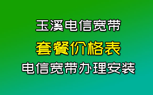 云南玉溪电信宽带套餐价格表（玉溪电信宽带办理安装流程）