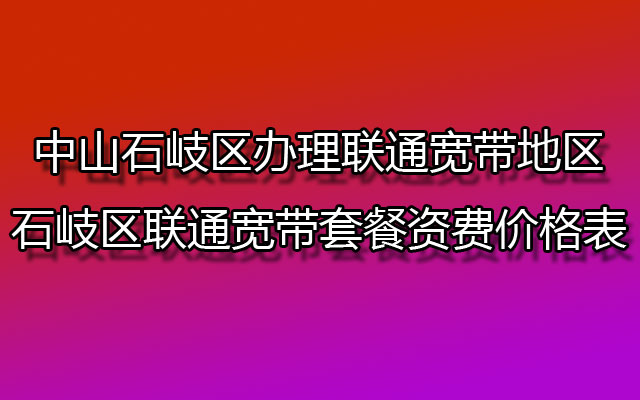 中山石岐区办理联通宽带地区-石岐区联通宽带套餐资费价格表