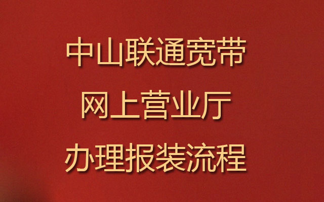 中山联通宽带网上营业厅办理报装流程