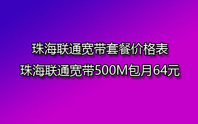 珠海联通宽带套餐价格表-珠海联通宽带500M包月64元