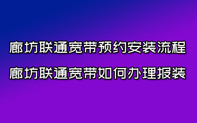 廊坊联通宽带预约安装流程-廊坊联通宽带如何办理报装