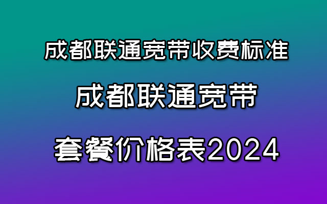 成都联通宽带收费标准(成都联通宽带套餐价格表2024)