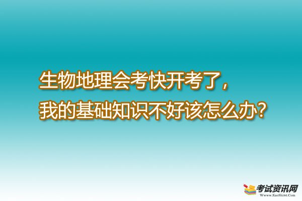 生物地理会考快开考了，我的基础知识不好该怎么办？