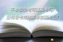 不参加会考可以高考吗？没有会考成绩能参加高考么？