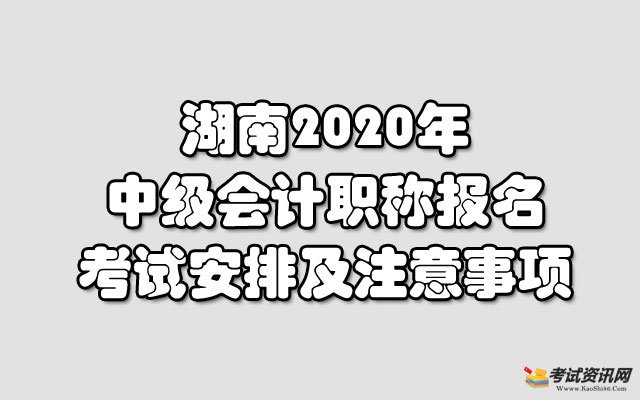 湖南2020年中级会计职称报名考试安排及注意事项