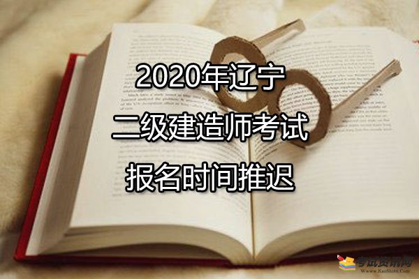 2020年辽宁二级建造师考试报名时间推迟