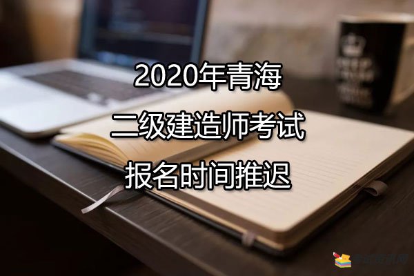 2020年青海二级建造师考试报名时间推迟