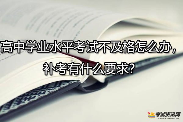 高中学业水平考试不及格怎么办，补考有什么要求？