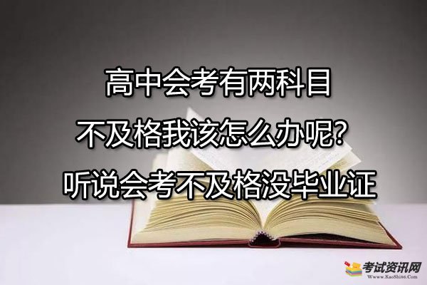 高中会考有两科目不及格我该怎么办呢？听说会考不及格没毕业证