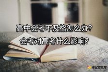 高中会考不及格怎么办？会考对高考什么影响？