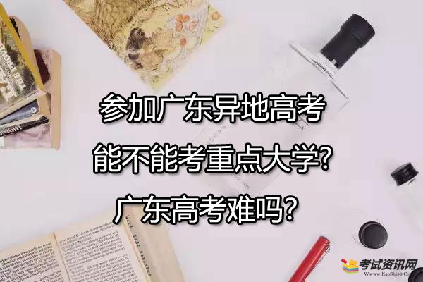 参加广东异地高考能不能考重点大学?广东高考难吗？