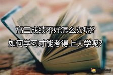 高三成绩不好怎么办呢？如何学习才能考得上大学呢？