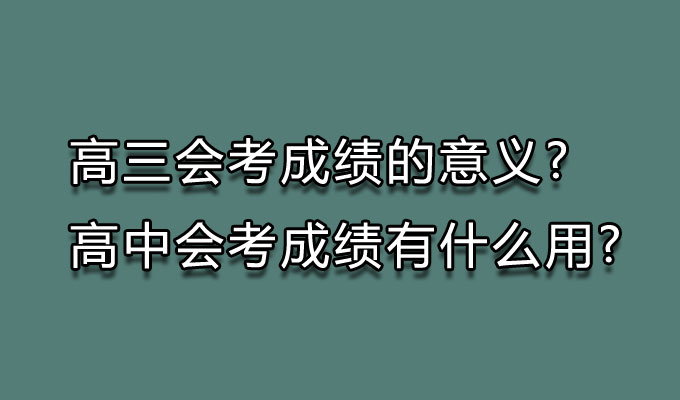 高三会考成绩的意义?高中会考成绩有什么用?