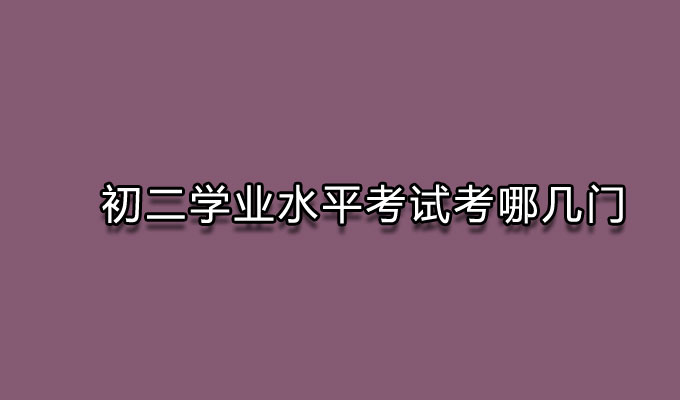 学业水平考试,初二学业水平考试,初二学业水平考试考哪几门