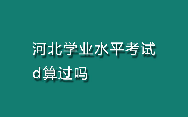 河北学业水平考试d算过吗