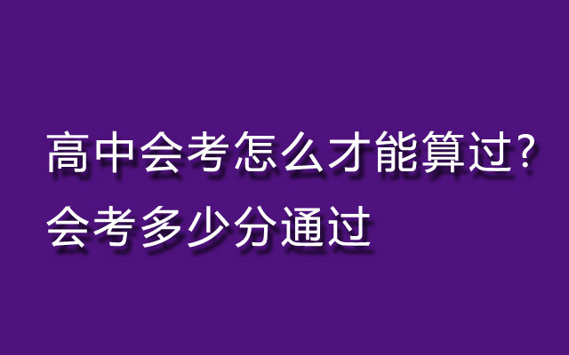 高中会考怎么才能算过?-会考多少分通过