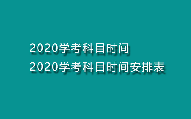 2020学考科目时间-2020学考科目时间安排表